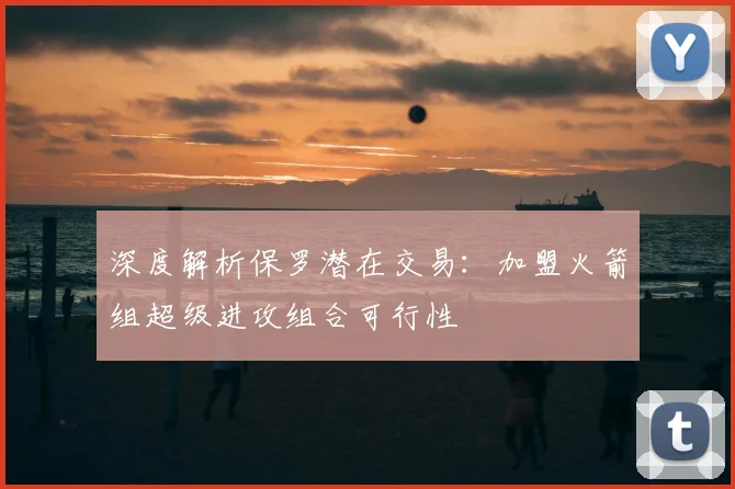 深度解析保罗潜在交易:加盟火箭组超级进攻组合可行性