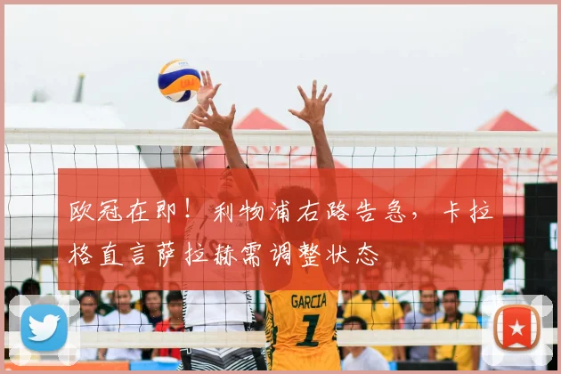 欧冠在即！利物浦右路告急，卡拉格直言萨拉赫需调整状态