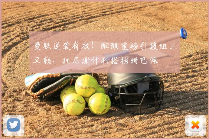 曼联逆袭有戏！酝酿重磅引援组三叉戟，托尼谢什科搭档姆巴佩